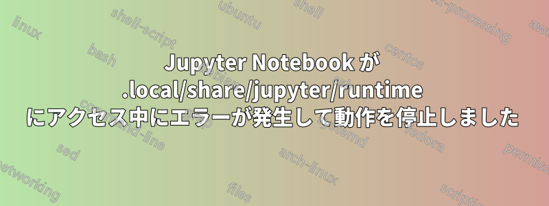 Jupyter Notebook が .local/share/jupyter/runtime にアクセス中にエラーが発生して動作を停止しました