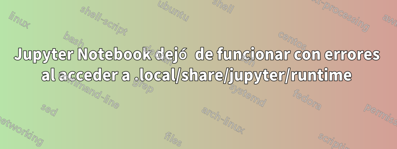 Jupyter Notebook dejó de funcionar con errores al acceder a .local/share/jupyter/runtime