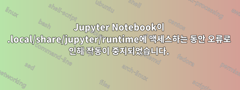 Jupyter Notebook이 .local/share/jupyter/runtime에 액세스하는 동안 오류로 인해 작동이 중지되었습니다.