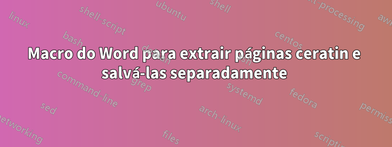 Macro do Word para extrair páginas ceratin e salvá-las separadamente