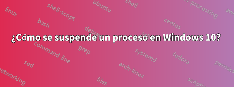 ¿Cómo se suspende un proceso en Windows 10?