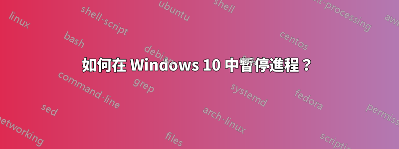 如何在 Windows 10 中暫停進程？