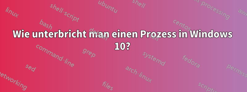 Wie unterbricht man einen Prozess in Windows 10?