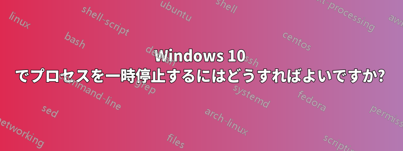 Windows 10 でプロセスを一時停止するにはどうすればよいですか?