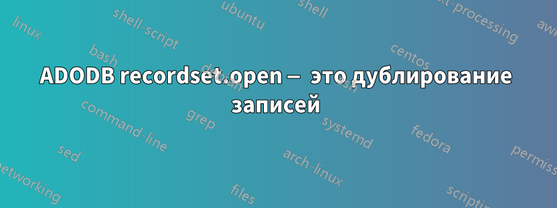 ADODB recordset.open — это дублирование записей