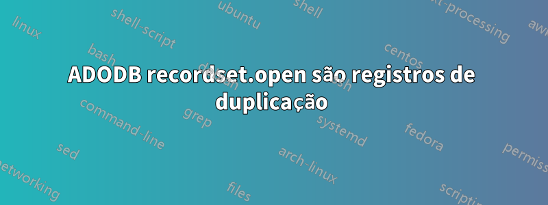 ADODB recordset.open são registros de duplicação