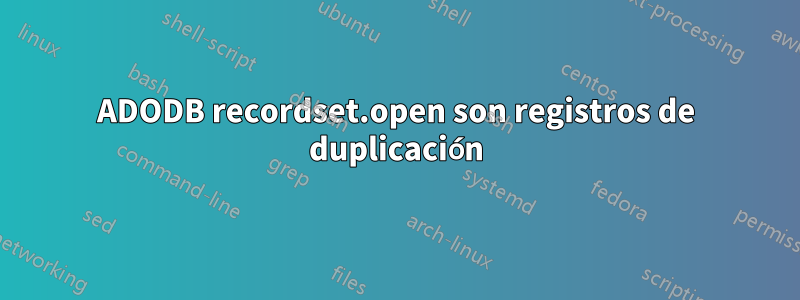 ADODB recordset.open son registros de duplicación