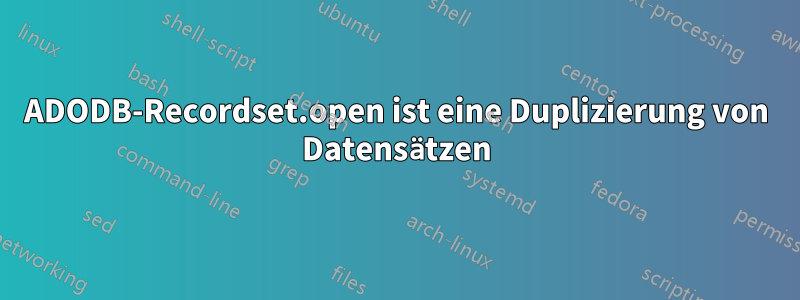 ADODB-Recordset.open ist eine Duplizierung von Datensätzen