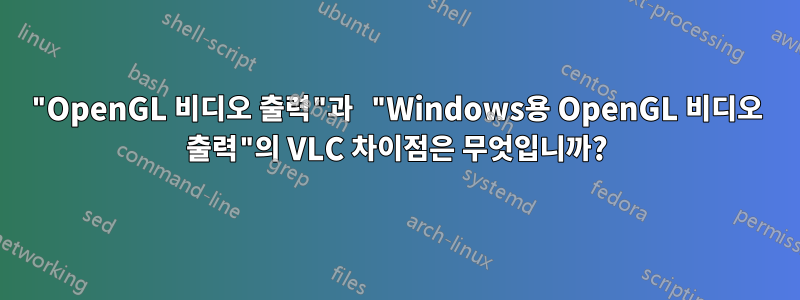 "OpenGL 비디오 출력"과 "Windows용 OpenGL 비디오 출력"의 VLC 차이점은 무엇입니까?