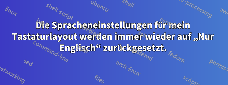 Die Spracheneinstellungen für mein Tastaturlayout werden immer wieder auf „Nur Englisch“ zurückgesetzt.