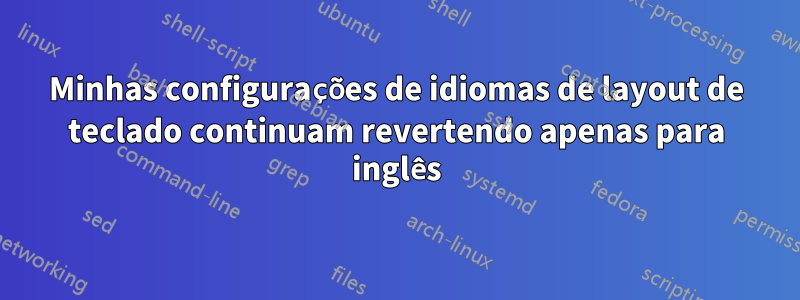 Minhas configurações de idiomas de layout de teclado continuam revertendo apenas para inglês