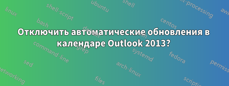 Отключить автоматические обновления в календаре Outlook 2013?