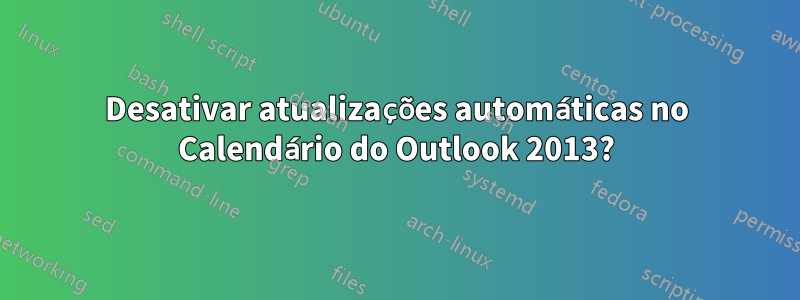 Desativar atualizações automáticas no Calendário do Outlook 2013?