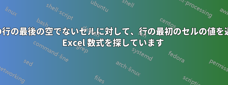 別の行の最後の空でないセルに対して、行の最初のセルの値を返す Excel 数式を探しています