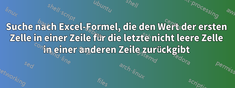 Suche nach Excel-Formel, die den Wert der ersten Zelle in einer Zeile für die letzte nicht leere Zelle in einer anderen Zeile zurückgibt