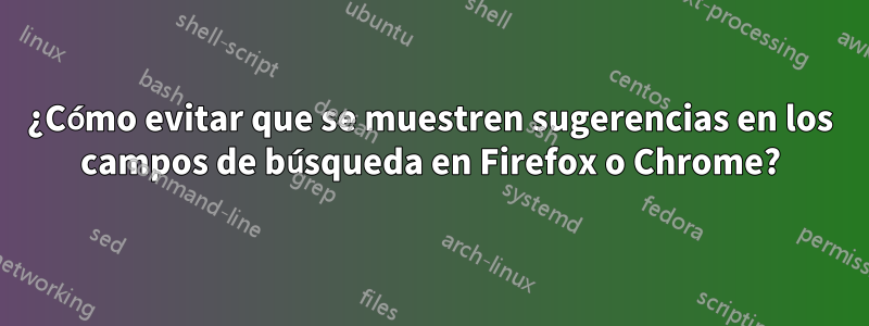 ¿Cómo evitar que se muestren sugerencias en los campos de búsqueda en Firefox o Chrome?