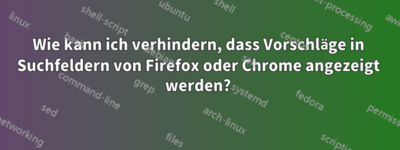 Wie kann ich verhindern, dass Vorschläge in Suchfeldern von Firefox oder Chrome angezeigt werden?