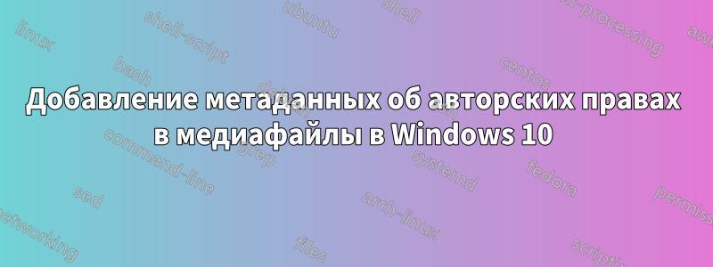 Добавление метаданных об авторских правах в медиафайлы в Windows 10