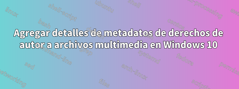 Agregar detalles de metadatos de derechos de autor a archivos multimedia en Windows 10