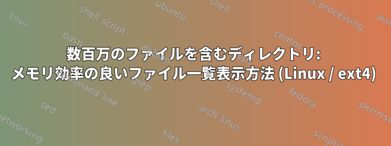 数百万のファイルを含むディレクトリ: メモリ効率の良いファイル一覧表示方法 (Linux / ext4)