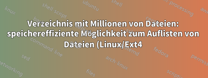 Verzeichnis mit Millionen von Dateien: speichereffiziente Möglichkeit zum Auflisten von Dateien (Linux/Ext4)