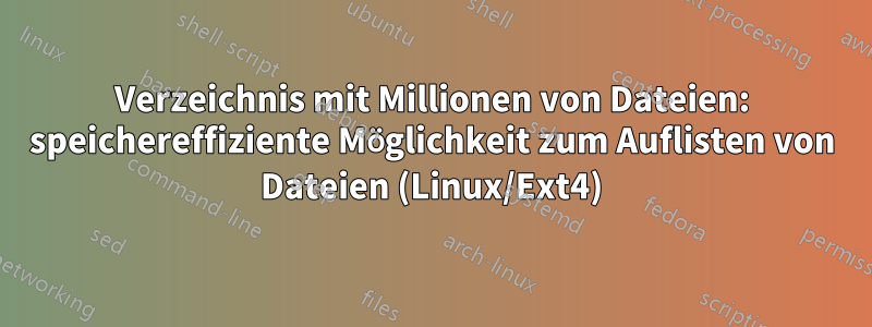 Verzeichnis mit Millionen von Dateien: speichereffiziente Möglichkeit zum Auflisten von Dateien (Linux/Ext4)