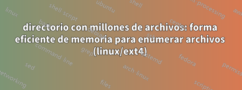 directorio con millones de archivos: forma eficiente de memoria para enumerar archivos (linux/ext4)