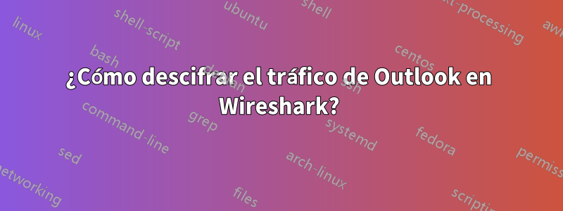 ¿Cómo descifrar el tráfico de Outlook en Wireshark?