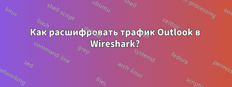 Как расшифровать трафик Outlook в Wireshark?