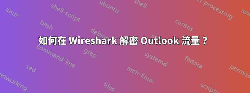 如何在 Wireshark 解密 Outlook 流量？