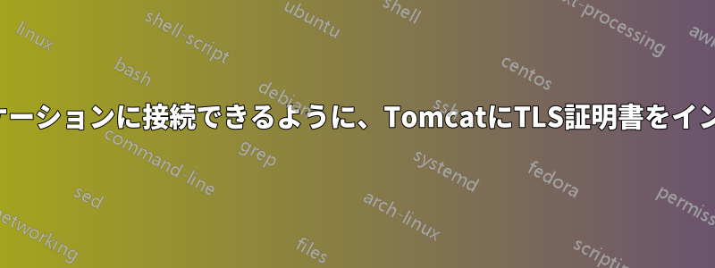 双方向SSLアプリケーションに接続できるように、TomcatにTLS証明書をインストールする方法