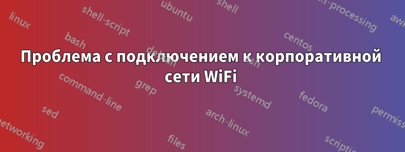 Проблема с подключением к корпоративной сети WiFi