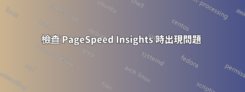 檢查 PageSpeed Insights 時出現問題