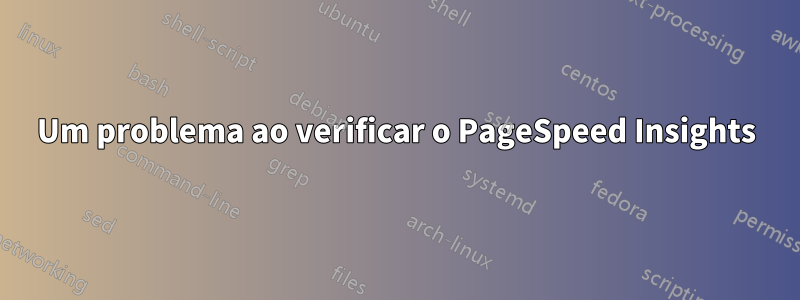 Um problema ao verificar o PageSpeed ​​​​Insights