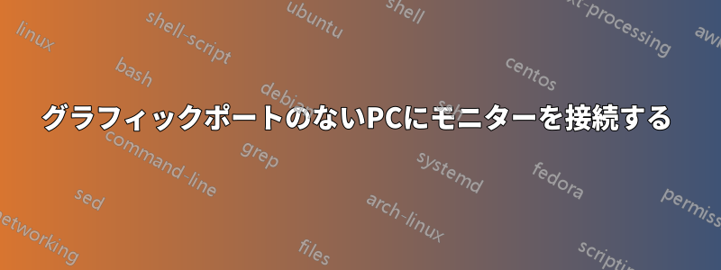 グラフィックポートのないPCにモニターを接続する