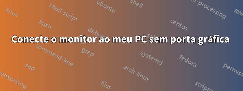 Conecte o monitor ao meu PC sem porta gráfica