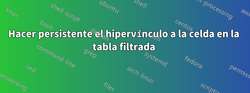 Hacer persistente el hipervínculo a la celda en la tabla filtrada