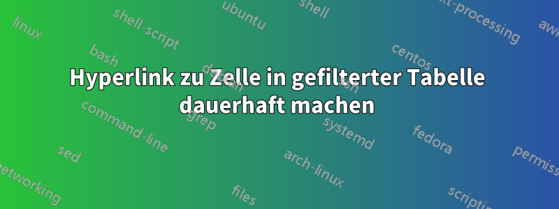 Hyperlink zu Zelle in gefilterter Tabelle dauerhaft machen