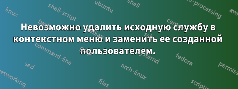 Невозможно удалить исходную службу в контекстном меню и заменить ее созданной пользователем.