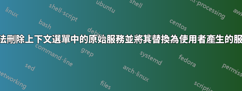 無法刪除上下文選單中的原始服務並將其替換為使用者產生的服務