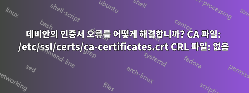 데비안의 인증서 오류를 어떻게 해결합니까? CA 파일: /etc/ssl/certs/ca-certificates.crt CRL 파일: 없음