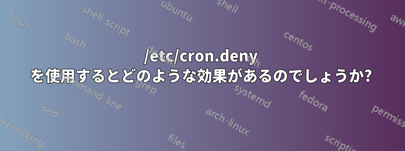 /etc/cron.deny を使用するとどのような効果があるのでしょうか?