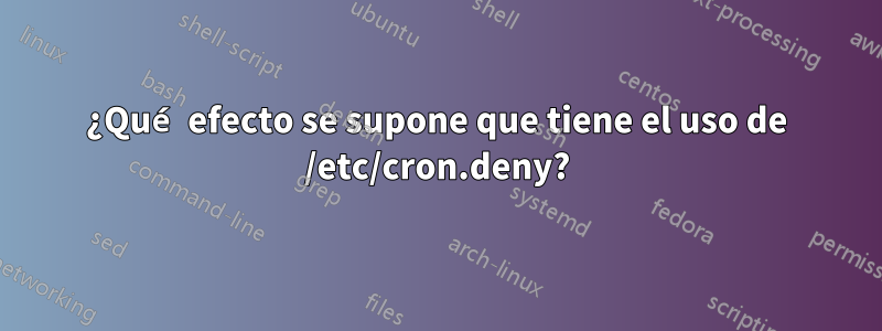 ¿Qué efecto se supone que tiene el uso de /etc/cron.deny?