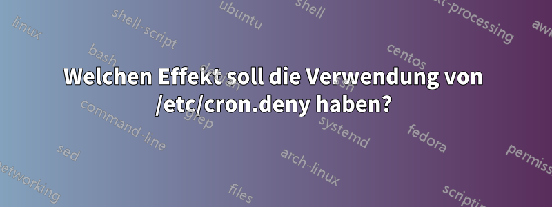 Welchen Effekt soll die Verwendung von /etc/cron.deny haben?