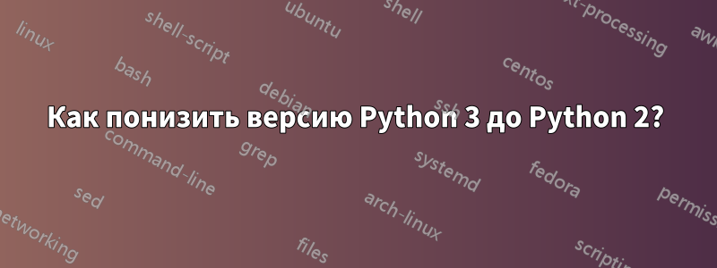 Как понизить версию Python 3 до Python 2?