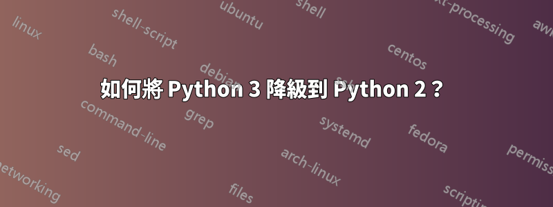 如何將 Python 3 降級到 Python 2？