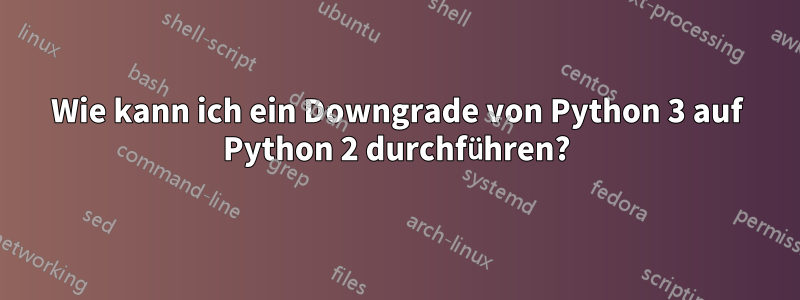 Wie kann ich ein Downgrade von Python 3 auf Python 2 durchführen?