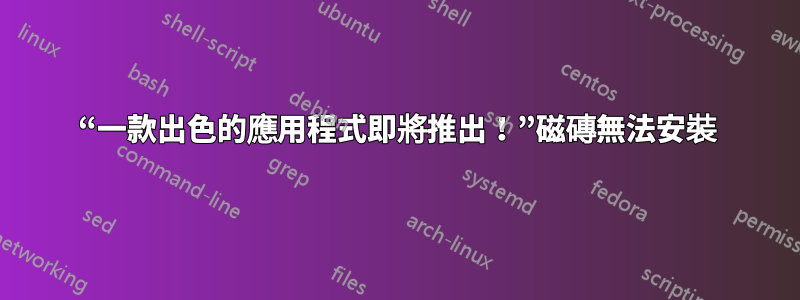 “一款出色的應用程式即將推出！”磁磚無法安裝