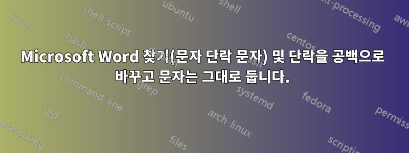 Microsoft Word 찾기(문자 단락 문자) 및 단락을 공백으로 바꾸고 문자는 그대로 둡니다.