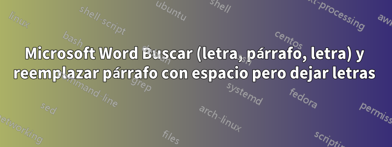 Microsoft Word Buscar (letra, párrafo, letra) y reemplazar párrafo con espacio pero dejar letras